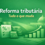 Reforma Tributária no Brasil: o que muda, impactos e como se preparar